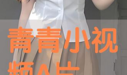 青青视频,探索青春记忆，重温美好时光